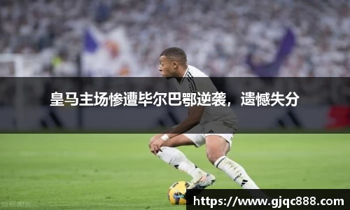 皇马主场惨遭毕尔巴鄂逆袭，遗憾失分